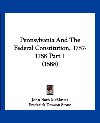 Książka Pennsylvania And The Federal Constitution, 1787-1788 Part 1 (1888) John Bach McMaster