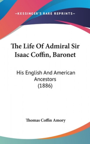 Kniha The Life Of Admiral Sir Isaac Coffin, Baronet: His English And American Ancestors (1886) Thomas Coffin Amory