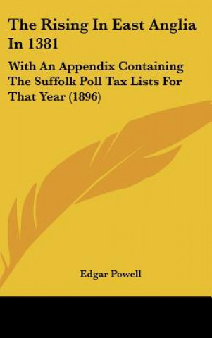 Kniha The Rising in East Anglia in 1381: With an Appendix Containing the Suffolk Poll Tax Lists for That Year (1896) Edgar Powell