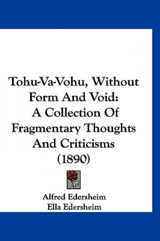 Kniha Tohu-Va-Vohu, Without Form and Void: A Collection of Fragmentary Thoughts and Criticisms (1890) Alfred Edersheim