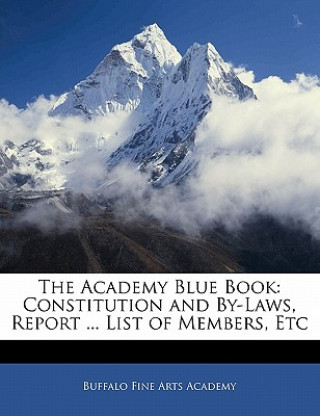 Kniha The Academy Blue Book: Constitution and By-Laws, Report ... List of Members, Etc Buffalo Fine Arts Academy