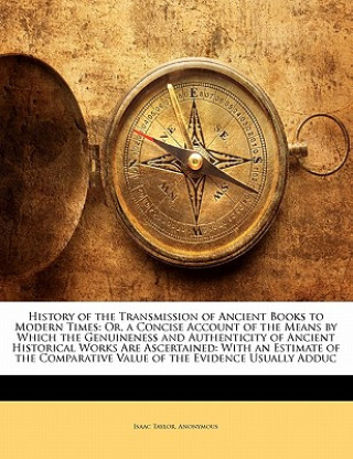 Carte History of the Transmission of Ancient Books to Modern Times: Or, a Concise Account of the Means by Which the Genuineness and Authenticity of Ancient Isaac Taylor