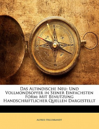 Livre Das Altindische Neu- Und Vollmondsopfer in Seiner Einfachsten Form: Mit Benutzung Handschriftlicher Quellen Dargestellt Alfred Hillebrandt