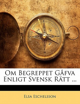 Kniha Om Begreppet G?fva Enligt Svensk Rätt ... Elsa Eschelsson