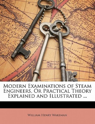 Carte Modern Examinations of Steam Engineers, or Practical Theory Explained and Illustrated ... William Henry Wakeman