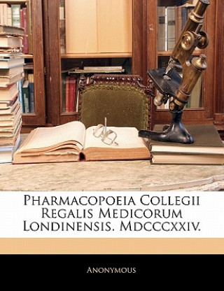 Könyv Pharmacopoeia Collegii Regalis Medicorum Londinensis. MDCCCXXIV. Anonymous