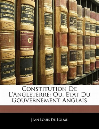 Könyv Constitution de L'Angleterre: Ou, Etat Du Gouvernement Anglais Jean Louis De Lolme