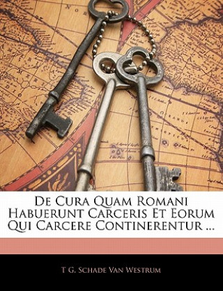 Kniha de Cura Quam Romani Habuerunt Carceris Et Eorum Qui Carcere Continerentur ... T. G. Schade Van Westrum