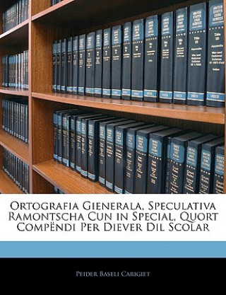 Kniha Ortografia Gienerala, Speculativa Ramontscha Cun in Special, Quort Compendi Per Diever DIL Scolar Peider Baseli Carigiet