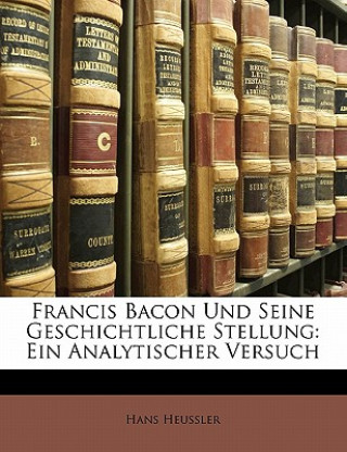 Buch Francis Bacon Und Seine Geschichtliche Stellung: Ein Analytischer Versuch Hans Heussler