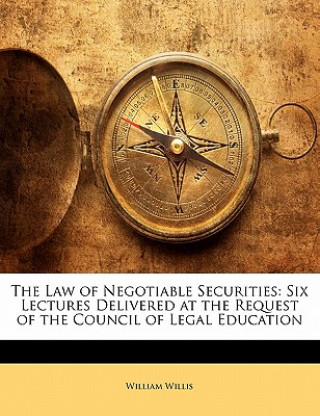 Kniha The Law of Negotiable Securities: Six Lectures Delivered at the Request of the Council of Legal Education William Willis