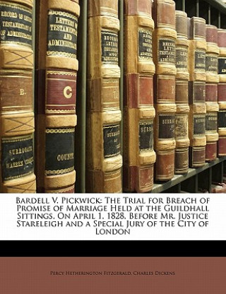 Carte Bardell V. Pickwick: The Trial for Breach of Promise of Marriage Held at the Guildhall Sittings, on April 1, 1828, Before Mr. Justice Stare Charles Dickens