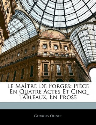 Kniha Le Maître de Forges: Pi?ce En Quatre Actes Et Cinq Tableaux, En Prose Georges Ohnet