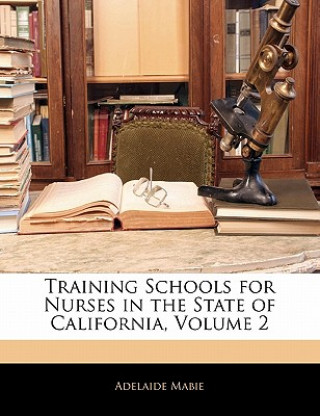 Книга Training Schools for Nurses in the State of California, Volume 2 Adelaide Mabie