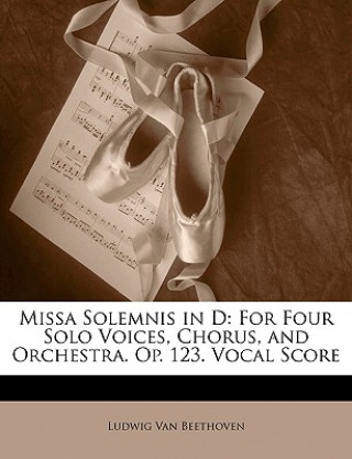 Kniha Missa Solemnis in D: For Four Solo Voices, Chorus, and Orchestra. Op. 123. Vocal Score Ludwig Van Beethoven