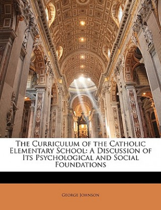 Kniha The Curriculum of the Catholic Elementary School: A Discussion of Its Psychological and Social Foundations George Johnson