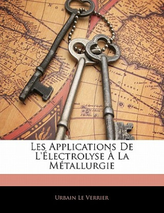 Könyv Les Applications de l'Électrolyse ? La Métallurgie Urbain Le Verrier
