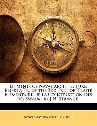 Książka Elements of Naval Architecture: Being a Tr. of the 3rd Part of 'Traite Elementaire de La Construction Des Vaisseaux', by J.N. Strange Honor Sbastien Vial Du Clairbois