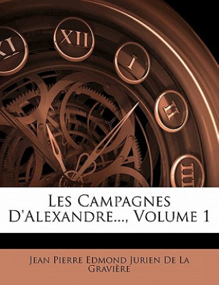 Kniha Les Campagnes D'alexandre..., Volume 1 Jean Pierre Edmond Jurien De La Gravir