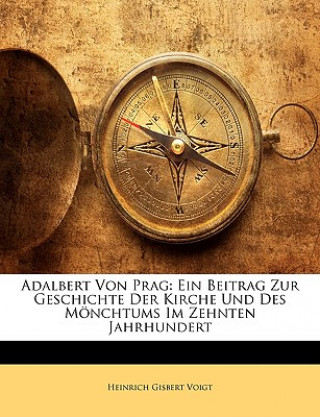 Knjiga Adalbert Von Prag: Ein Beitrag Zur Geschichte Der Kirche Und Des Monchtums Im Zehnten Jahrhundert Heinrich Gisbert Voigt