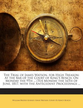 Kniha The Trial of James Watson, for High Treason: At the Bar of the Court of King's Bench, on Monday the 9th ... [To] Monday the 16th of June, 1817. with t William Brodie Gurney