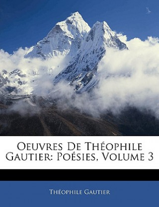 Knjiga Oeuvres De Théophile Gautier: Poésies, Volume 3 Theophile Gautier