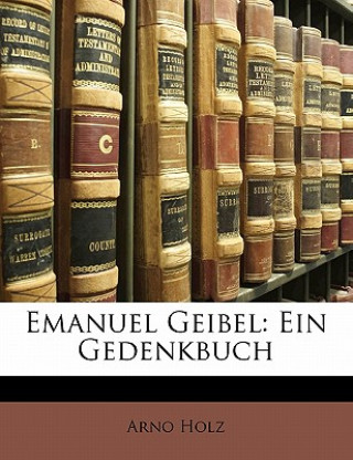 Kniha Emanuel Geibel: Ein Gedenkbuch Arno Holz