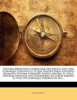 Book Historia Bibliothecae Fabricianae Qva Singvli Eivs Libri Corvmque Contenta Et Si Quae Dantvr Variae Editiones Avgmenta Epitomae Versiones Scripta Adve Johann Fabricius