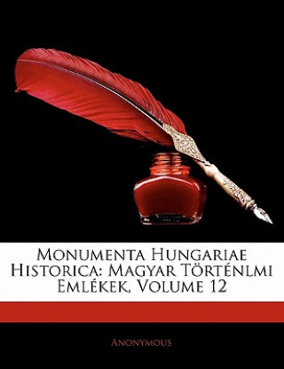Kniha Monumenta Hungariae Historica: Magyar Tortenlmi Emlekek, Volume 12 Anonymous