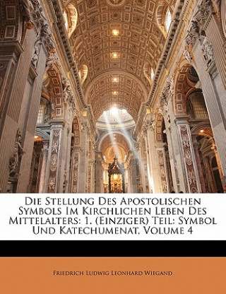 Kniha Die Stellung Des Apostolischen Symbols Im Kirchlichen Leben Des Mittelalters: 1. (Einziger) Teil: Symbol Und Katechumenat, Volume 4 Friedrich Ludwig Leonhard Wiegand