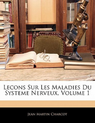 Книга Lecons Sur Les Maladies Du Systeme Nerveux, Volume 1 Jean Martin Charcot