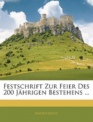 Kniha Festschrift Zur Feier Des 200 J Hrigen Bestehens ... Anonymous