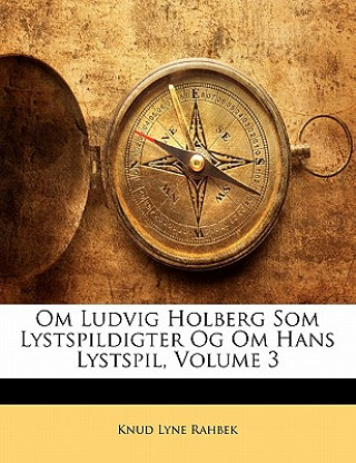 Книга Om Ludvig Holberg SOM Lystspildigter Og Om Hans Lystspil, Volume 3 Knud Lyne Rahbek