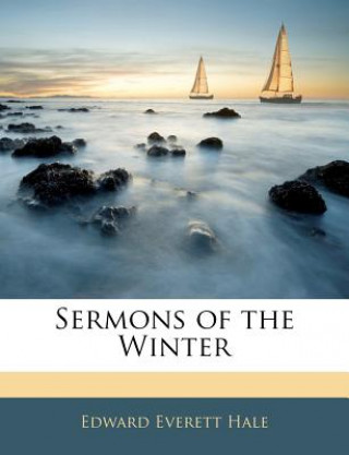 Könyv Sermons of the Winter Edward Everett Hale