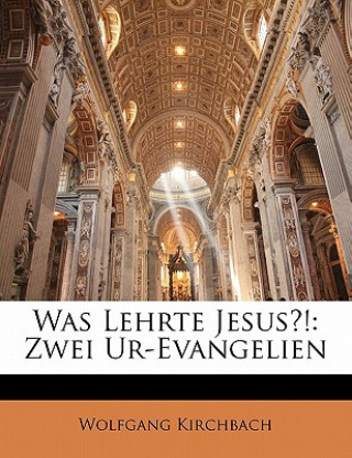 Könyv Was Lehrte Jesus?!: Zwei Ur-Evangelien Wolfgang Kirchbach