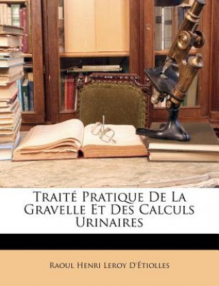 Carte Traite Pratique de La Gravelle Et Des Calculs Urinaires Raoul Henri Leroy D' Tiolles