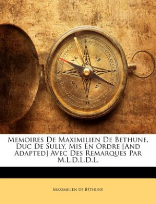 Kniha Memoires de Maximilien de Bethune, Duc de Sully, MIS En Ordre [And Adapted] Avec Des Remarques Par M.L.D.L.D.L. Maximilien De B. Thune