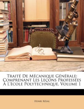 Kniha Traité de Mécanique Générale: Comprenant Les Leçons Professées ? l'?cole Polytechnique, Volume 1 Henri Resal