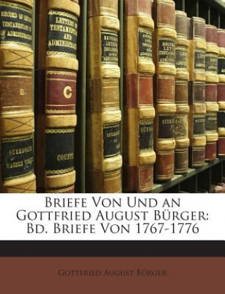 Книга Briefe Von Und an Gottfried August Burger: Bd. Briefe Von 1767-1776 Gottfried August Burger