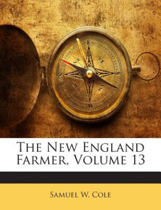 Kniha The New England Farmer, Volume 13 Samuel W. Cole