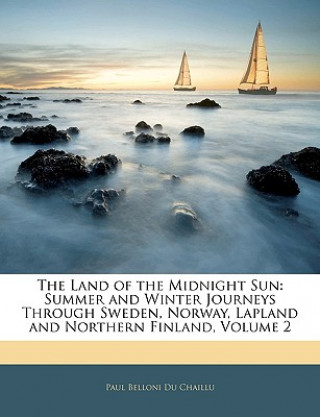 Carte The Land of the Midnight Sun: Summer and Winter Journeys Through Sweden, Norway, Lapland and Northern Finland, Volume 2 Paul Belloni Du Chaillu