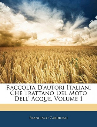 Carte Raccolta D'Autori Italiani Che Trattano del Moto Dell' Acque, Volume 1 Francesco Cardinali