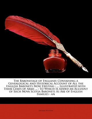 Kniha The Baronetage of England: Containing a Genealogical and Historical Account of All the English Baronets Now Existing: ... Illustrated with Their Thomas Wotton