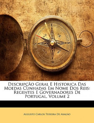 Kniha Descripcao Geral E Historica Das Moedas Cunhadas Em Nome DOS Reis: Regentes E Governadores de Portugal, Volume 2 Augusto Carlos Teixeira De Arago