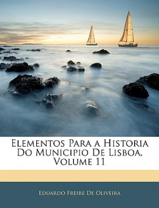 Kniha Elementos Para a Historia Do Municipio de Lisboa, Volume 11 Eduardo Freire De Oliveira
