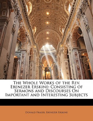 Knjiga The Whole Works of the REV. Ebenezer Erskine: Consisting of Sermons and Discourses on Important and Interesting Subjects Donald Fraser