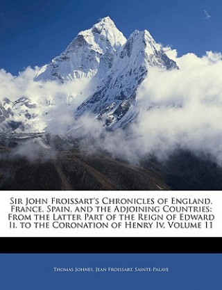 Kniha Sir John Froissart's Chronicles of England, France, Spain, and the Adjoining Countries: From the Latter Part of the Reign of Edward II. to the Coronat Thomas Johnes