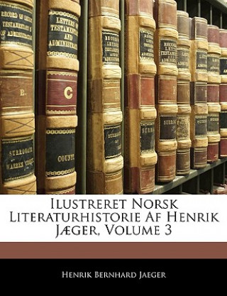 Kniha Ilustreret Norsk Literaturhistorie AF Henrik Jaeger, Volume 3 Henrik Bernhard Jaeger