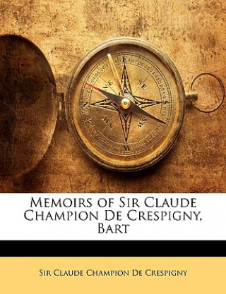 Книга Memoirs of Sir Claude Champion de Crespigny, Bart Claude Champion De Crespigny