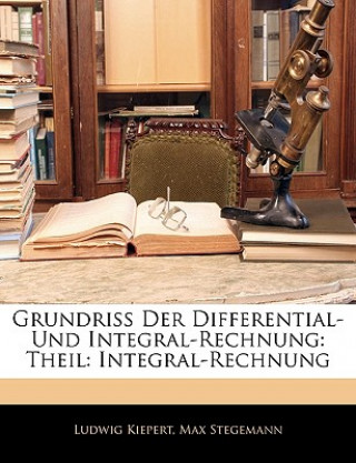 Книга Grundriss Der Differential- Und Integral-Rechnung: Theil: Integral-Rechnung Ludwig Kiepert